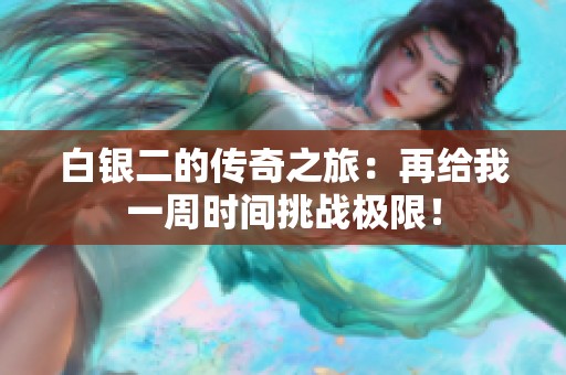 白银二的传奇之旅：再给我一周时间挑战极限！