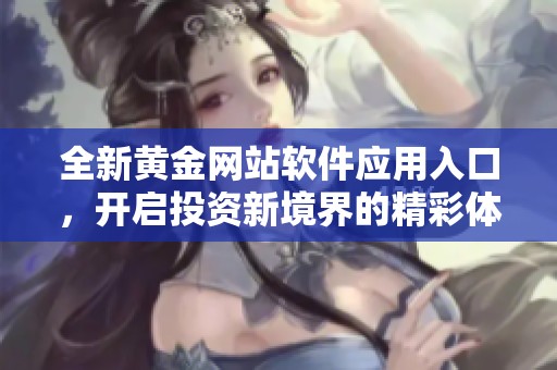 全新黄金网站软件应用入口，开启投资新境界的精彩体验