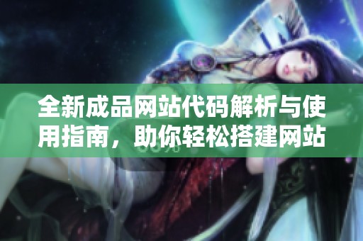 全新成品网站代码解析与使用指南，助你轻松搭建网站