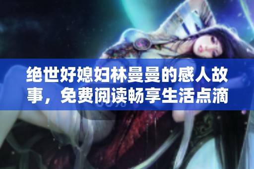 绝世好媳妇林曼曼的感人故事，免费阅读畅享生活点滴