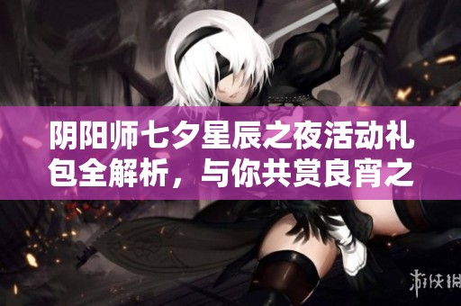 阴阳师七夕星辰之夜活动礼包全解析，与你共赏良宵之美