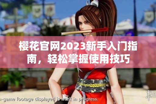 樱花官网2023新手入门指南，轻松掌握使用技巧