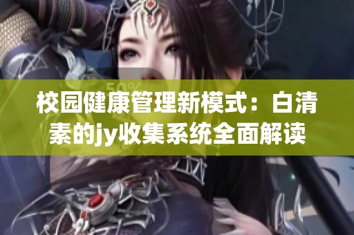 校园健康管理新模式：白清素的jy收集系统全面解读