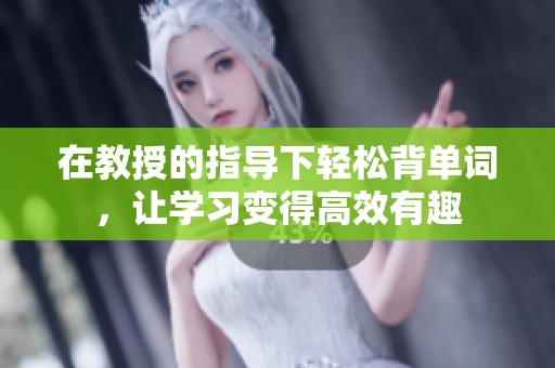 在教授的指导下轻松背单词，让学习变得高效有趣