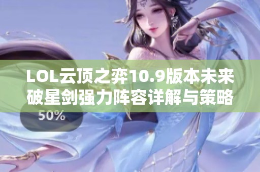 LOL云顶之弈10.9版本未来破星剑强力阵容详解与策略分享