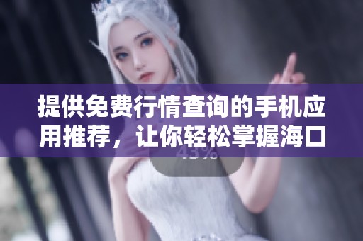 提供免费行情查询的手机应用推荐，让你轻松掌握海口市场动态