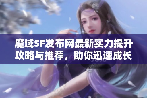 魔域SF发布网最新实力提升攻略与推荐，助你迅速成长！
