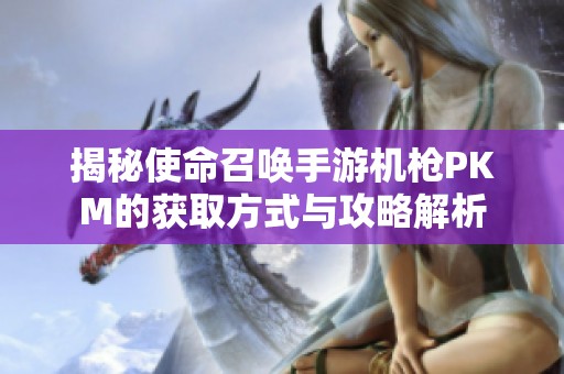 揭秘使命召唤手游机枪PKM的获取方式与攻略解析