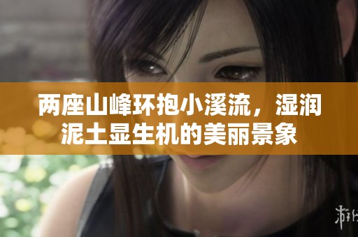 两座山峰环抱小溪流，湿润泥土显生机的美丽景象