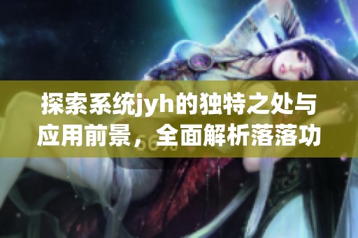探索系统jyh的独特之处与应用前景，全面解析落落功能