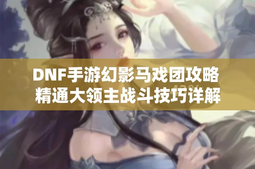DNF手游幻影马戏团攻略 精通大领主战斗技巧详解
