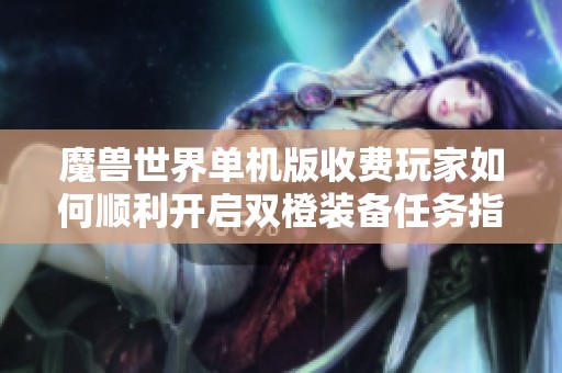 魔兽世界单机版收费玩家如何顺利开启双橙装备任务指南