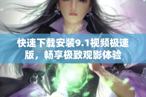 快速下载安装9.1视频极速版，畅享极致观影体验
