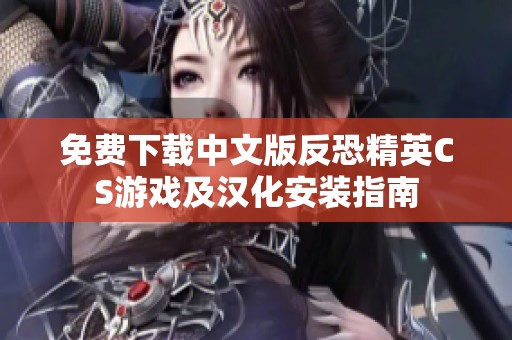 免费下载中文版反恐精英CS游戏及汉化安装指南