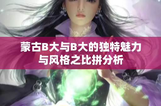 蒙古B大与B大的独特魅力与风格之比拼分析