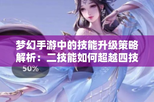 梦幻手游中的技能升级策略解析：二技能如何超越四技能