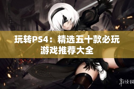 玩转PS4：精选五十款必玩游戏推荐大全