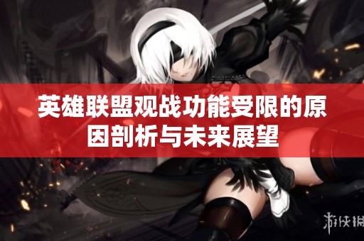 英雄联盟观战功能受限的原因剖析与未来展望