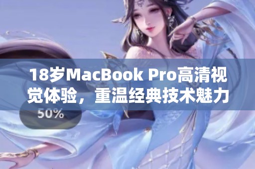 18岁MacBook Pro高清视觉体验，重温经典技术魅力