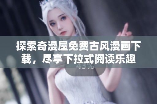 探索奇漫屋免费古风漫画下载，尽享下拉式阅读乐趣