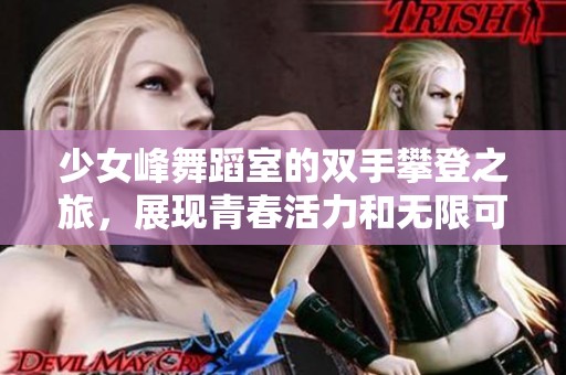 少女峰舞蹈室的双手攀登之旅，展现青春活力和无限可能