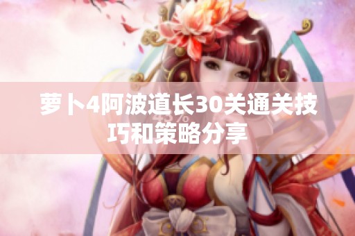 萝卜4阿波道长30关通关技巧和策略分享