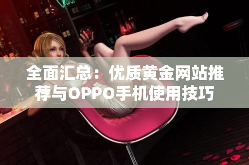 全面汇总：优质黄金网站推荐与OPPO手机使用技巧
