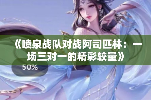 《喷泉战队对战阿司匹林：一场三对一的精彩较量》