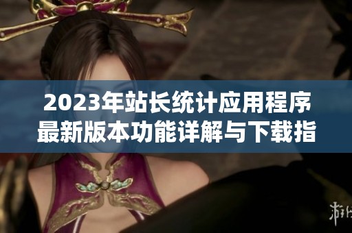 2023年站长统计应用程序最新版本功能详解与下载指南