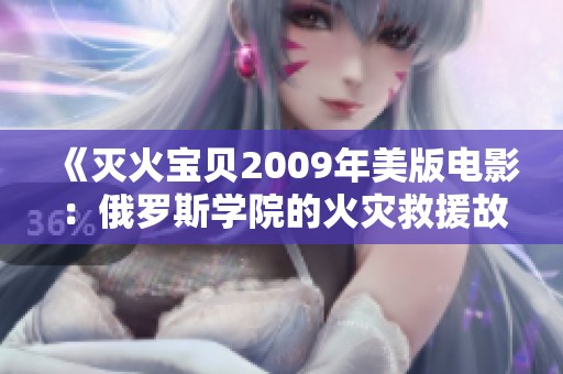 《灭火宝贝2009年美版电影：俄罗斯学院的火灾救援故事》