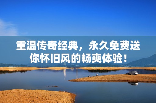 重温传奇经典，永久免费送你怀旧风的畅爽体验！