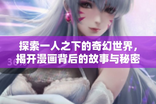 探索一人之下的奇幻世界，揭开漫画背后的故事与秘密