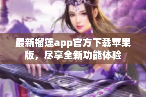 最新榴莲app官方下载苹果版，尽享全新功能体验