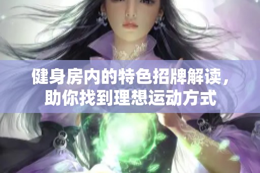 健身房内的特色招牌解读，助你找到理想运动方式