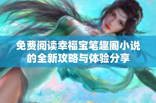 免费阅读幸福宝笔趣阁小说的全新攻略与体验分享