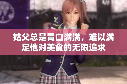 姑父总是胃口满满，难以满足他对美食的无限追求