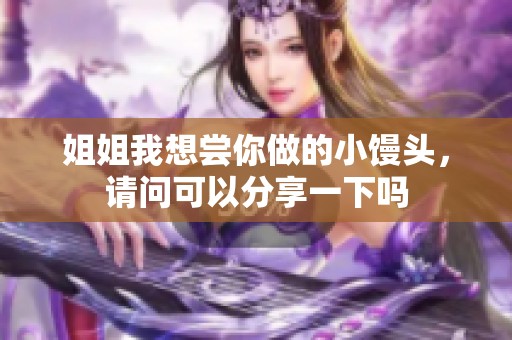 姐姐我想尝你做的小馒头，请问可以分享一下吗