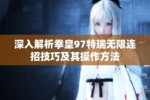 深入解析拳皇97特瑞无限连招技巧及其操作方法