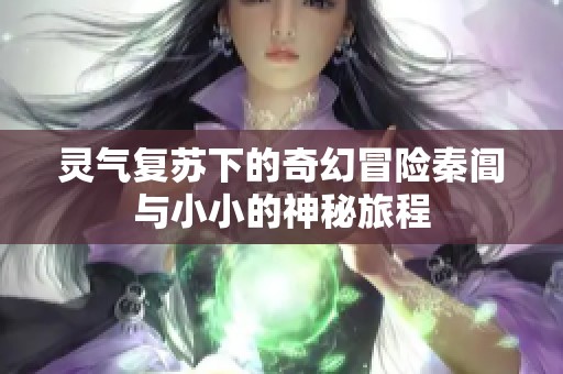 灵气复苏下的奇幻冒险秦阊与小小的神秘旅程