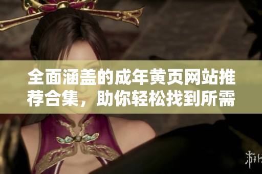 全面涵盖的成年黄页网站推荐合集，助你轻松找到所需资源