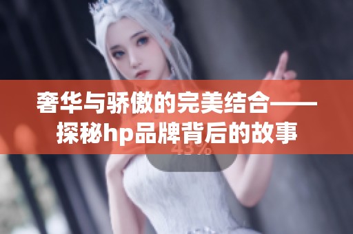 奢华与骄傲的完美结合——探秘hp品牌背后的故事