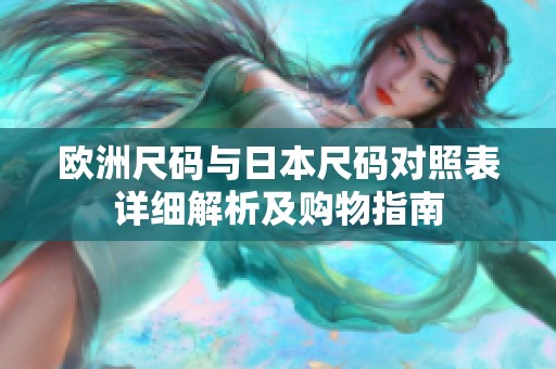 欧洲尺码与日本尺码对照表详细解析及购物指南
