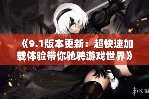 《9.1版本更新：超快速加载体验带你驰骋游戏世界》