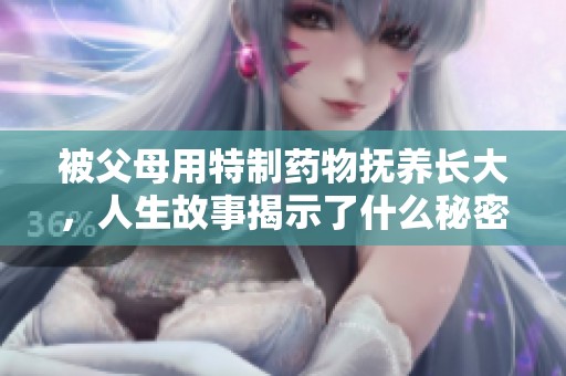 被父母用特制药物抚养长大，人生故事揭示了什么秘密