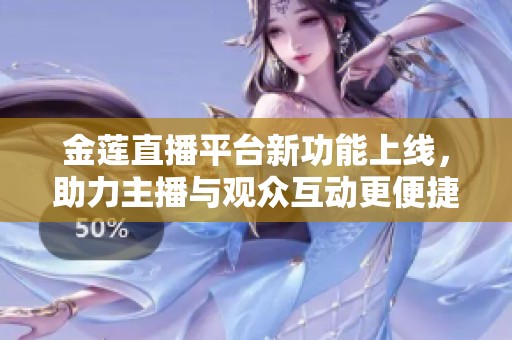 金莲直播平台新功能上线，助力主播与观众互动更便捷