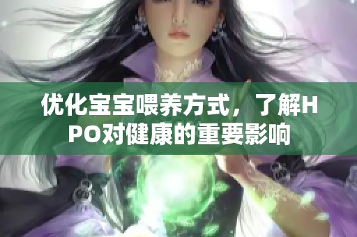 优化宝宝喂养方式，了解HPO对健康的重要影响