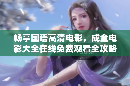 畅享国语高清电影，成全电影大全在线免费观看全攻略