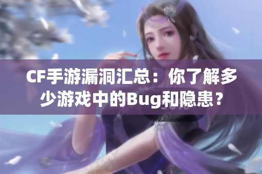 CF手游漏洞汇总：你了解多少游戏中的Bug和隐患？