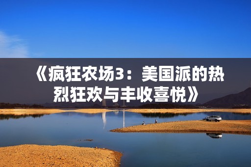 《疯狂农场3：美国派的热烈狂欢与丰收喜悦》