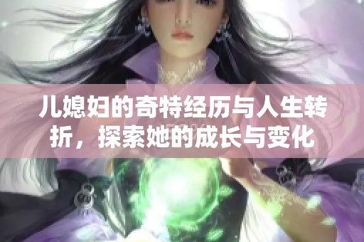 儿媳妇的奇特经历与人生转折，探索她的成长与变化